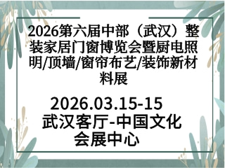 2026第六届中部（武汉）整装家居门窗博览会暨厨电照明/顶墙/窗帘布艺/装饰新材料展